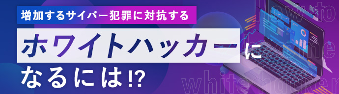 増加するサイバー犯罪に対抗するホワイトハッカーになるには！？